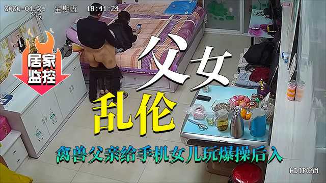 真实居家摄像头（父女乱伦）禽兽父亲爆操后入傻瓜女儿