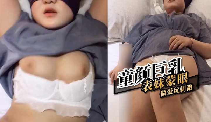 童颜巨乳表妹蒙眼做爱玩刺激