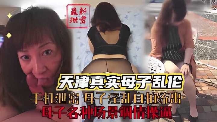 天津真实母子乱伦母子各种场景调情操逼