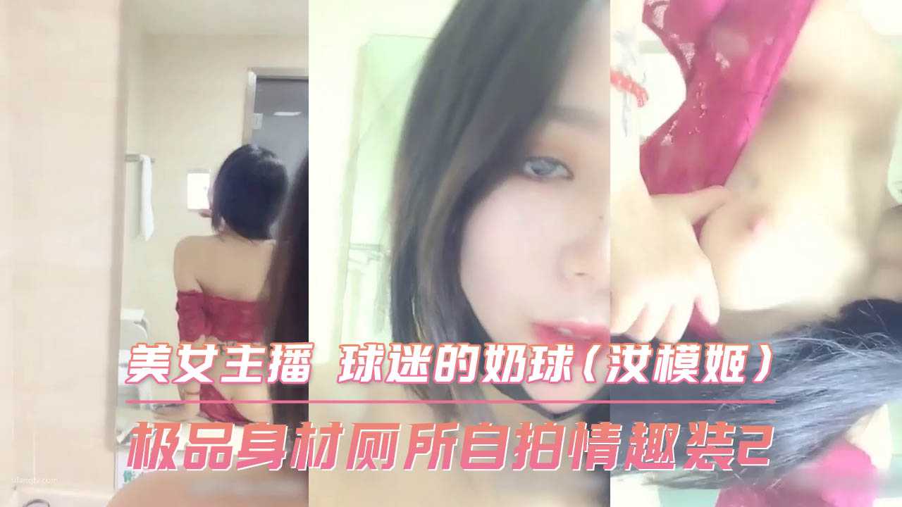 极品身材厕所自拍情趣装2美女主播球迷的奶球