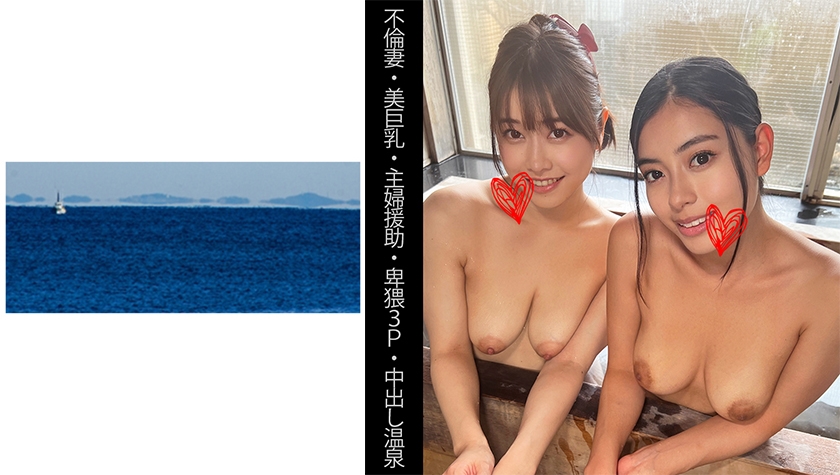 467SHINKI-138【不倫妻】【美巨乳】【主婦援助】【卑猥3P】【中出し温泉】Sさん＆Eさん